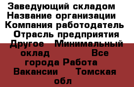 Заведующий складом › Название организации ­ Компания-работодатель › Отрасль предприятия ­ Другое › Минимальный оклад ­ 15 000 - Все города Работа » Вакансии   . Томская обл.